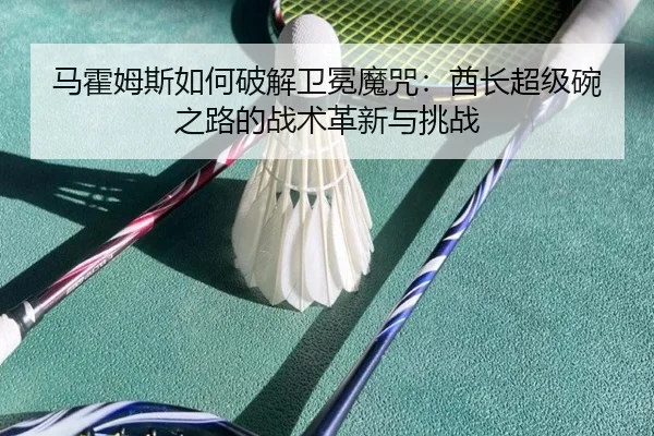ma-huo-mu-si-ru-he-po-jie-wei-mian-mo-zhou-qiu-zhang-chao-ji-wan-zhi-lu-de-zhan-shu-ge-xin-yu-tiao-zhan-1-525.jpg