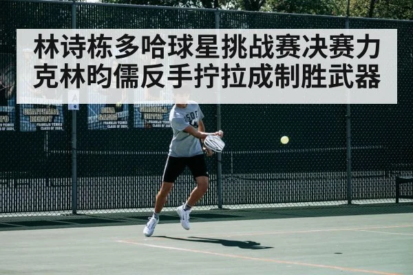 林诗栋多哈球星挑战赛决赛力克林昀儒反手拧拉成制胜武器