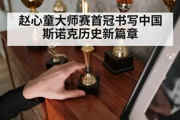 赵心童大师赛首冠书写中国斯诺克历史新篇章