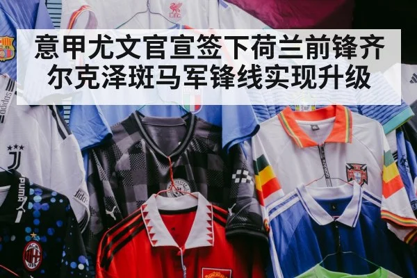 意甲尤文官宣签下荷兰前锋齐尔克泽斑马军锋线实现升级